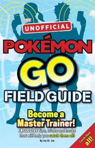 Pokémon Go The Unofficial Field Guide