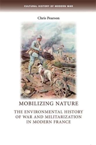 Mobilizing Nature: The Environmental History of War and Militarization in Modern France