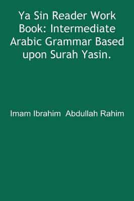 Ya Sin Reader Work Book: Intermediate Arabic Grammar Based upon Surah Yasin.