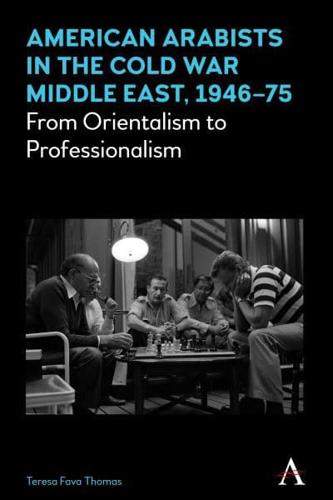 American Arabists in the Cold War Middle East, 1946-75: From Orientalism to Professionalism