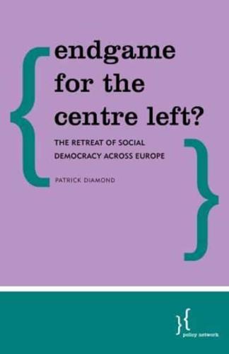 Endgame for the Centre Left?: The Retreat of Social Democracy Across Europe