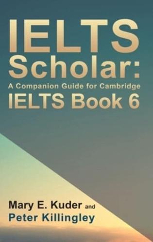 IELTS Scholar: A Companion Guide for Cambridge IELTS Book 6