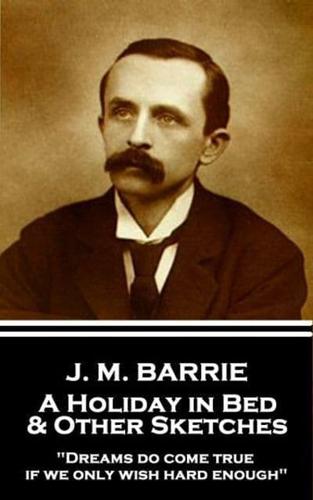 J.M. Barrie - A Holiday in Bed & Other Sketches