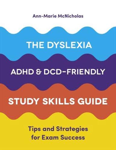 The Dyslexia, ADHD and DCD-Friendly Study Skills Guide