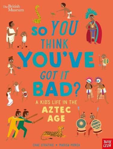 So You Think You've Got It Bad?. A Kid's Life in the Aztec Age