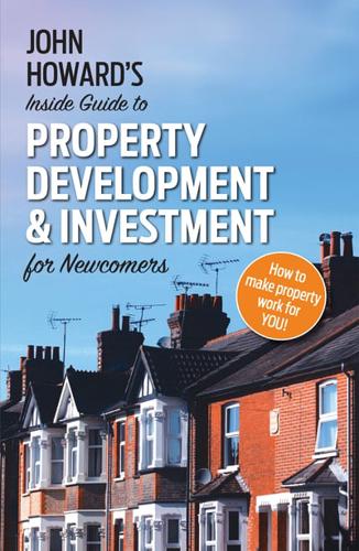 John Howard's Inside Guide to Property Development & Investment for Newcomers