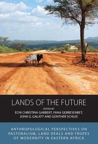Lands of the Future: Anthropological Perspectives on Pastoralism, Land Deals and Tropes of Modernity in Eastern Africa