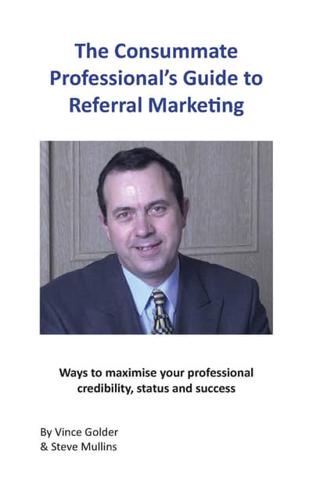The Consummate Professional's Guide to Referral Marketing: Ways to Maximise Your Professional Credibility, Status and Success
