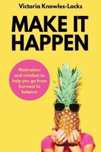 MAKE IT HAPPEN: Motivation and Mindset to help you go from Burnout to Balance