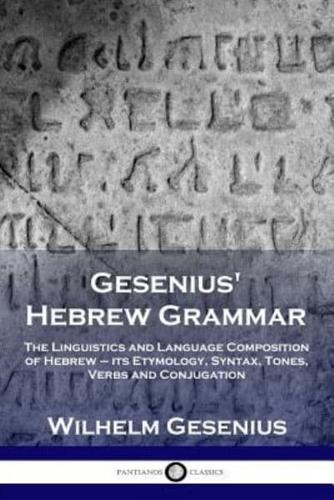 Gesenius' Hebrew Grammar: The Linguistics and Language Composition of Hebrew - its Etymology, Syntax, Tones, Verbs and Conjugation