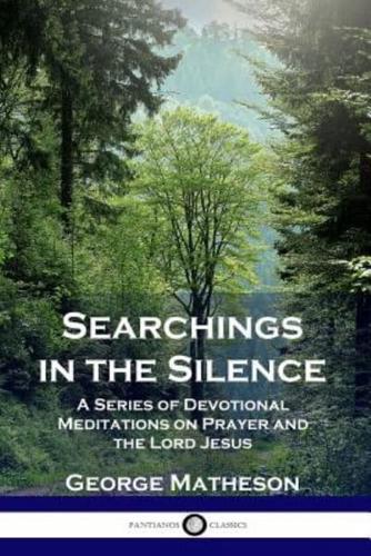 Searchings in the Silence: A Series of Devotional Meditations on Prayer and the Lord Jesus