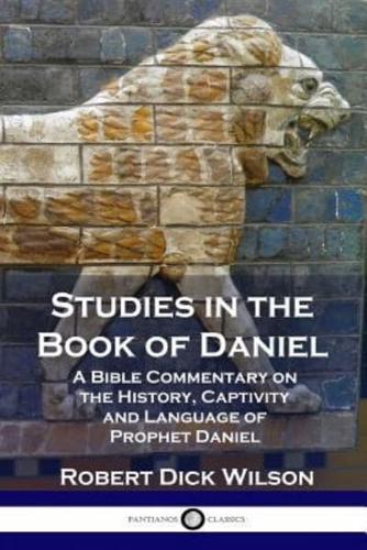 Studies in the Book of Daniel: A Bible Commentary on the History, Captivity and Language of Prophet Daniel