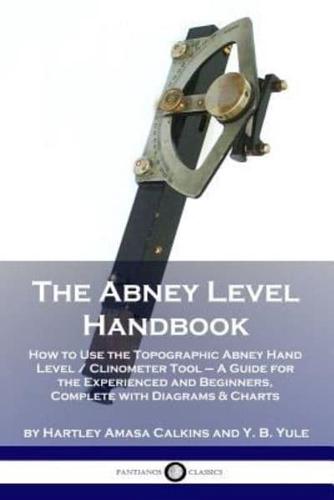 The Abney Level Handbook: How to Use the Topographic Abney Hand Level / Clinometer Tool - A Guide for the Experienced and Beginners, Complete with Diagrams & Charts