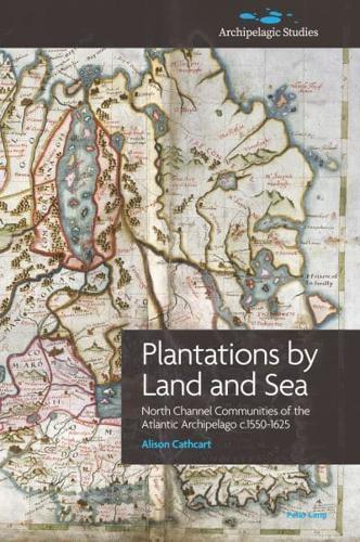 Plantations by Land and Sea; North Channel Communities of the Atlantic Archipelago c.1550-1625