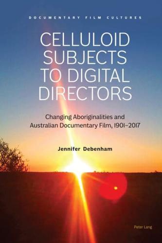 Celluloid Subjects to Digital Directors; Changing Aboriginalities and Australian Documentary Film, 1901-2017
