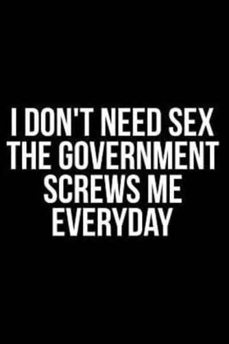 I Don't Need Sex the Government Screws Me Everyday