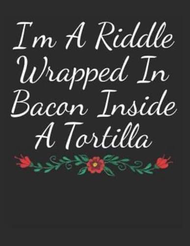 I'm a Riddle Wrapped in Bacon Inside a Tortilla