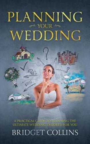 Planning Your Wedding: A Practical Guide to Planning the Ultimate Wedding Tailored for You