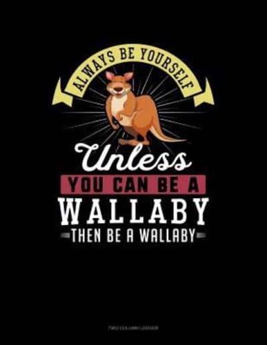 Always Be Yourself Unless You Can Be a Wallaby Then Be a Wallaby