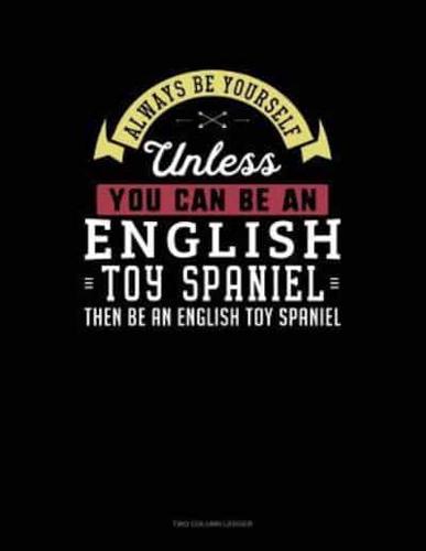 Always Be Yourself Unless You Can Be an English Toy Spaniel Then Be an English Toy Spaniel