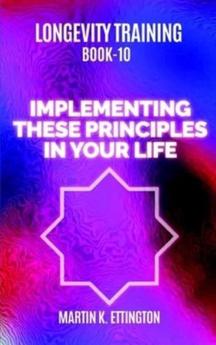 Longevity Training Book 10-Implementing These Principles in Your Life: The Personal Longevity Training Series