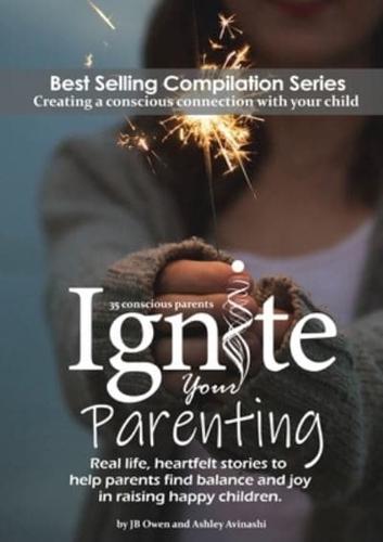Ignite Your Parenting: Real life, heartfelt stories to help parents find balance and joy in raising happy children
