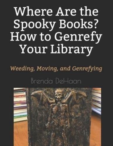 Where Are the Spooky Books? How to Genrefy Your Library: Weeding, Moving, and Genrefying