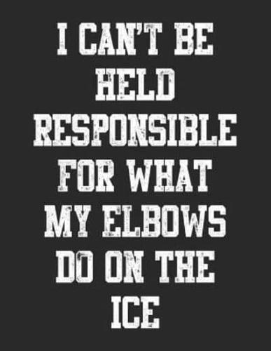 I Can't Be Held Responsible For What My Elbows Do On The Ice