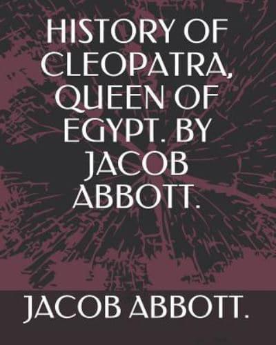 History of Cleopatra, Queen of Egypt. By Jacob Abbott.