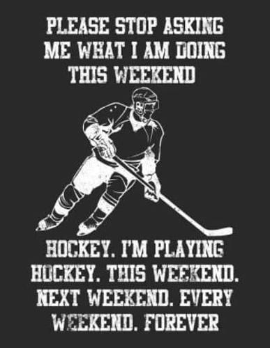 Please Stop Asking Me What I Am Doing This Weekend Hockey. I'm Playing Hockey. This Weekend. Next Weekend. Every Weekend. Forever