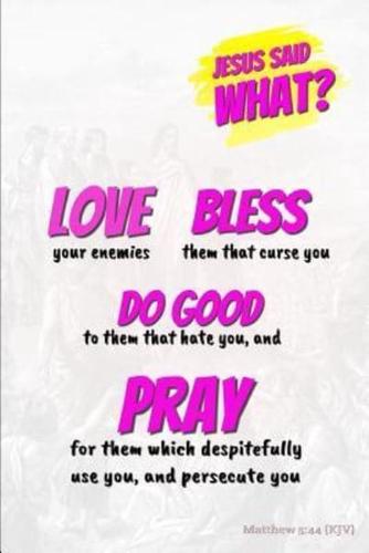 Jesus Said What? Love Bless Do Good & Pray