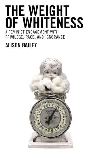 The Weight of Whiteness: A Feminist Engagement with Privilege, Race, and Ignorance