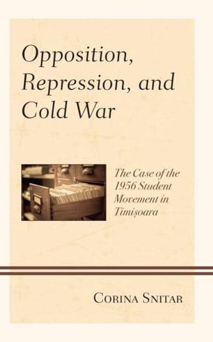 Opposition, Repression, and Cold War: The Case of the 1956 Student Movement in Timisoara