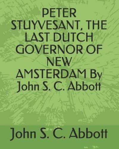 Peter Stuyvesant, the Last Dutch Governor of New Amsterdam by John S. C. Abbott