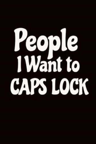 PEOPLE I WANT TO CAPS LOCK