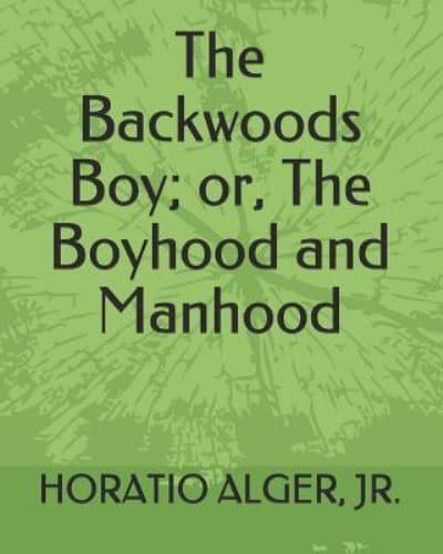 The Backwoods Boy; Or, the Boyhood and Manhood.