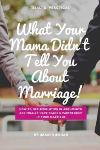 What Your Mama Didn't Tell You About Marriage: How to Get Resolution in Arguments and Finally Have Peace and Partnership in Your Marriage