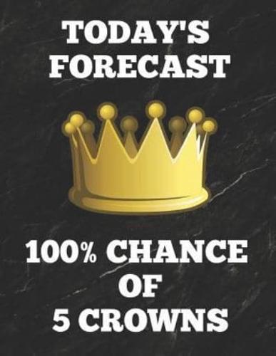 Today's Forecast 100% Chance of 5 Crowns