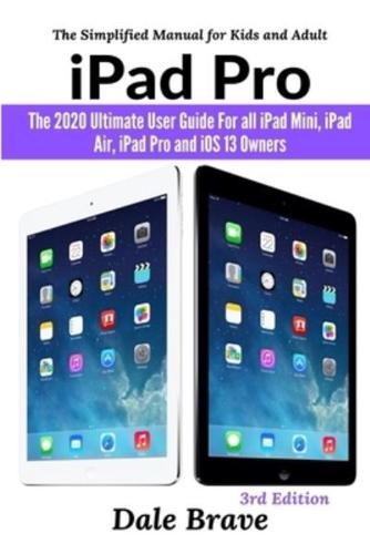 iPad Pro: The 2020 Ultimate User Guide For all iPad Mini, iPad Air, iPad Pro and iOS 13 Owners The Simplified Manual for Kids and Adult (3rd Edition)