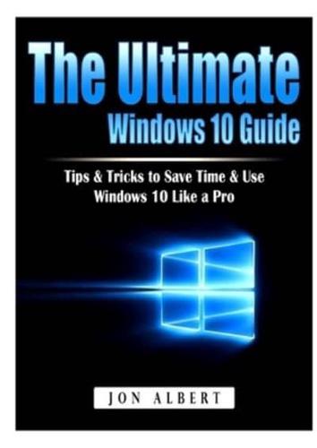 The Ultimate Windows 10 Guide: Tips & Tricks to Save Time & Use Windows 10 Like a Pro