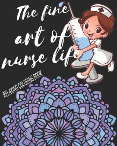 The Fine Art Of Nurse Life Relaxing Coloring Book: Funny Snarky Adult Nurse Life Coloring Book With Mandalas For Registered Nurses, Nurse Practitioners and Nursing Students As A Gift & Relaxation & Stress Relief