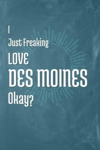 I Just Freaking Love Des Moines Okay?