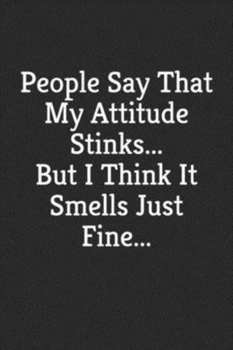 People Say That My Attitude Stinks, But I Think It Smells Just Fine