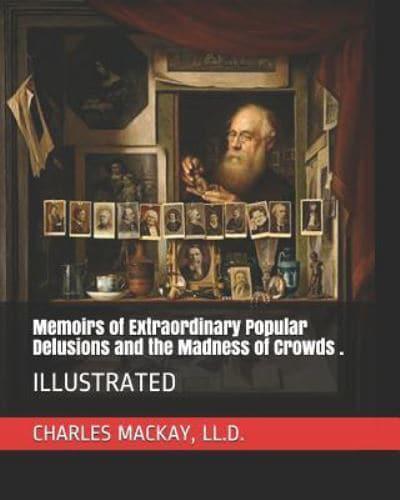 Memoirs of Extraordinary Popular Delusions and the Madness of Crowds .