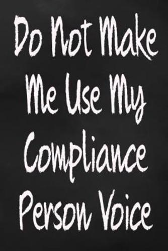 Do Not Make Me Use My Compliance Person Voice