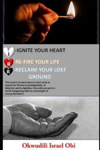 Ignite Your Heart, Re-Fire Your Life, and Reclaim Your Lost Ground.: This Book Is to Alert Many to Start Early to Inquire for Divine Re-Arrangement Re