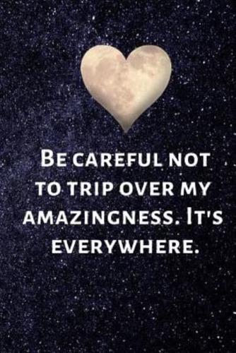 Be Careful Not to Trip Over My Amazingness. It's Everywhere.
