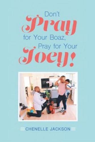 Don't Pray for Your Boaz, Pray for Your Joey!