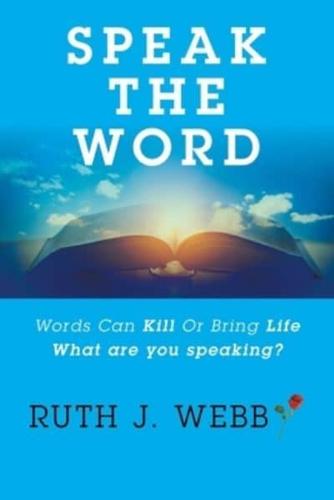 Speak the Word: Words Can Kill   or Bring Life What Are You Speaking?