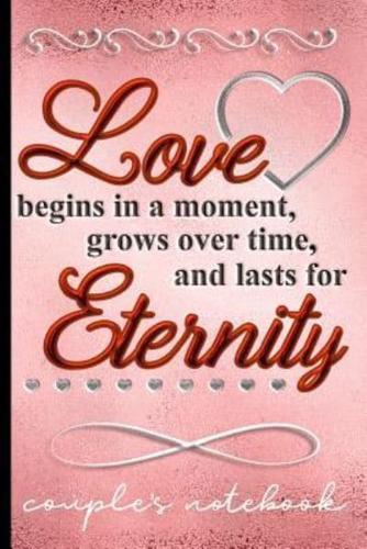 Love Begins in a Moment Grows Over Time and Lasts for Eternity - Couples Notebook